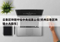 云象区块链中标中央结算公司[杭州云象区块链十大股东]