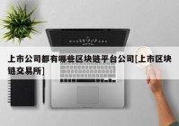 上市公司都有哪些区块链平台公司[上市区块链交易所]