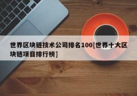 世界区块链技术公司排名100[世界十大区块链项目排行榜]