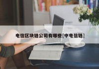 电信区块链公司有哪些[中电信链]