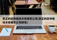 真正的区块链技术有哪家公司[真正的区块链技术有哪家公司研发]