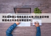 河北区块链公司排名前三名单[河北省区块链联盟成立大会在石家庄召开]