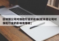 区块链公司对保险行业的影响[区块链公司对保险行业的影响有哪些]