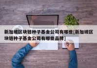 新加坡区块链种子基金公司有哪些[新加坡区块链种子基金公司有哪些品牌]