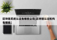 区块链系统认证有哪些公司[区块链认证机构有哪些]