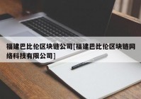 福建巴比伦区块链公司[福建巴比伦区块链网络科技有限公司]