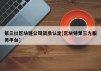 第三批区块链公司资质认定[区块链第三方服务平台]