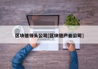 区块链领头公司[区块链产业公司]