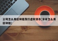 公司怎么用区块链发行虚拟货币[企业怎么用区块链]