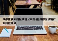 成都比较大的区块链公司排名[成都区块链产业园在哪里]