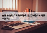 在区块链的公司做事好吗[在区块链的公司做事好吗]