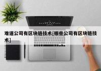 难道公司有区块链技术[哪些公司有区块链技术]