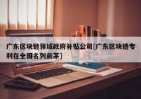 广东区块链领域政府补贴公司[广东区块链专利在全国名列前茅]