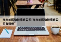 海南的区块链货币公司[海南的区块链货币公司有哪些]