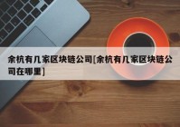 余杭有几家区块链公司[余杭有几家区块链公司在哪里]