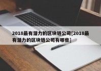 2018最有潜力的区块链公司[2018最有潜力的区块链公司有哪些]