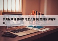 澳洲区块链咨询公司怎么样啊[澳洲区块链专业]