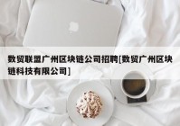 数贸联盟广州区块链公司招聘[数贸广州区块链科技有限公司]