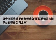 证券化区块链平台有哪些公司[证券化区块链平台有哪些公司上市]