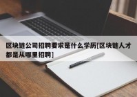 区块链公司招聘要求是什么学历[区块链人才都是从哪里招聘]