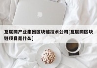 互联网产业集团区块链技术公司[互联网区块链项目是什么]