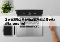 区块链运输公司有哪些[区块链运营qukuailianyunying]