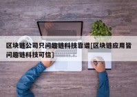 区块链公司只问趣链科技靠谱[区块链应用皆问趣链科技可信]