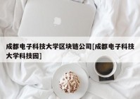 成都电子科技大学区块链公司[成都电子科技大学科技园]