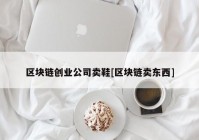 区块链创业公司卖鞋[区块链卖东西]