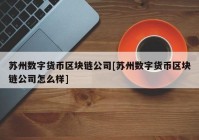 苏州数字货币区块链公司[苏州数字货币区块链公司怎么样]