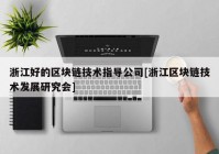 浙江好的区块链技术指导公司[浙江区块链技术发展研究会]