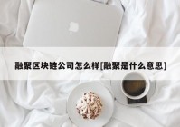 融聚区块链公司怎么样[融聚是什么意思]